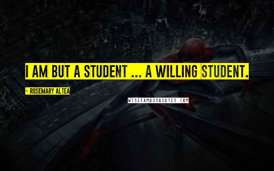 Rosemary Altea Quotes: I am but a student ... a willing student.