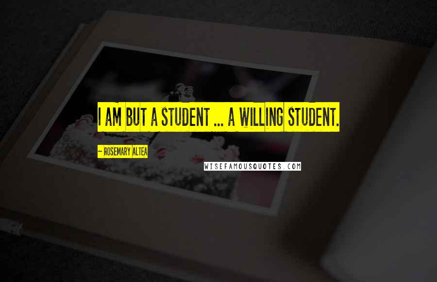 Rosemary Altea Quotes: I am but a student ... a willing student.