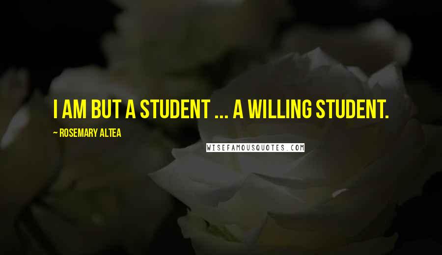 Rosemary Altea Quotes: I am but a student ... a willing student.