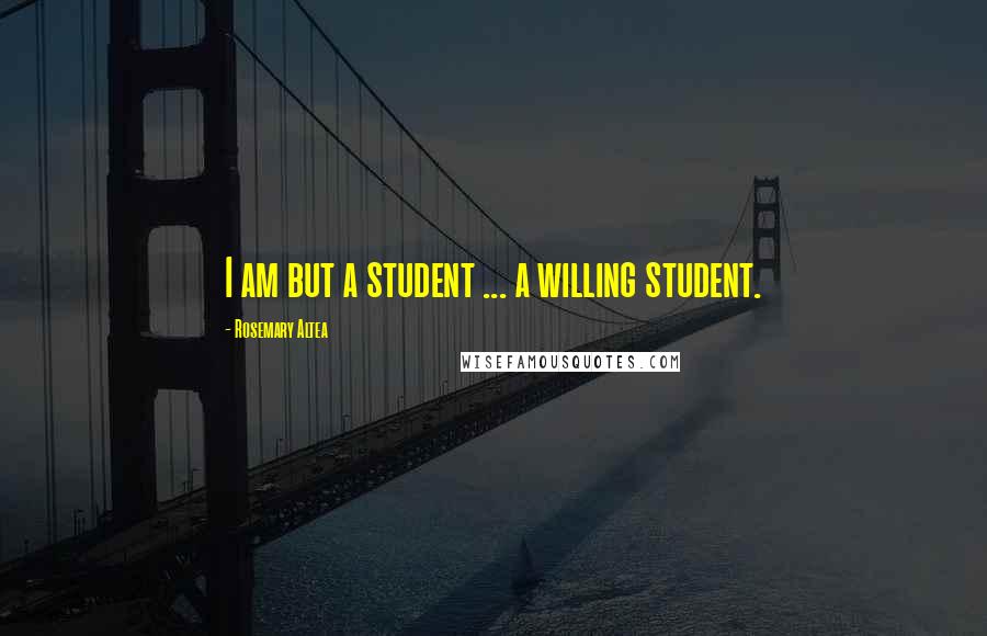 Rosemary Altea Quotes: I am but a student ... a willing student.
