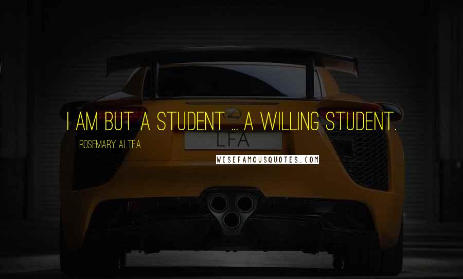Rosemary Altea Quotes: I am but a student ... a willing student.