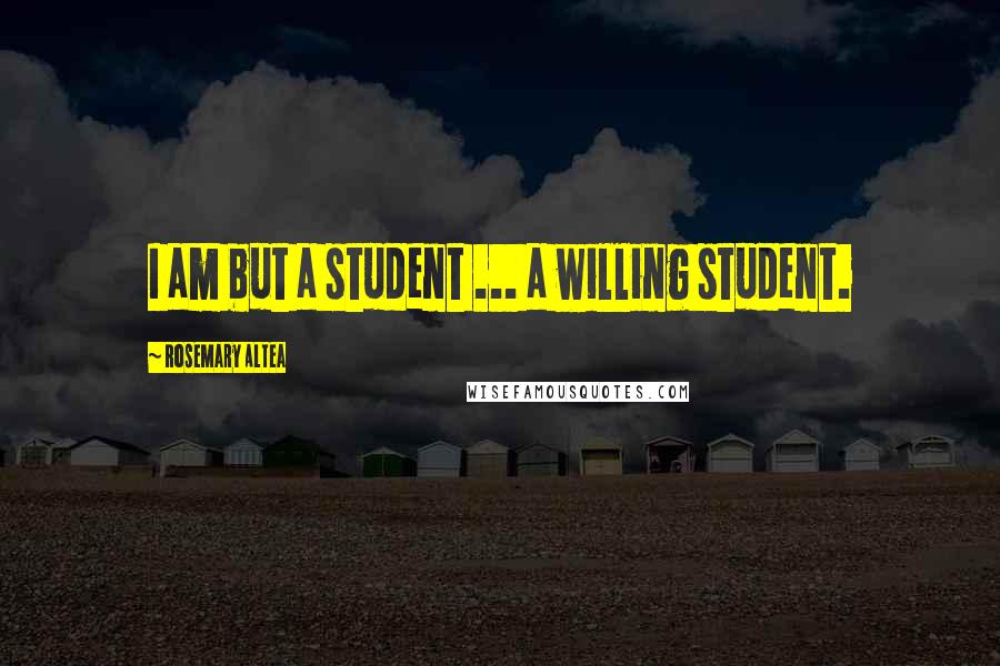 Rosemary Altea Quotes: I am but a student ... a willing student.