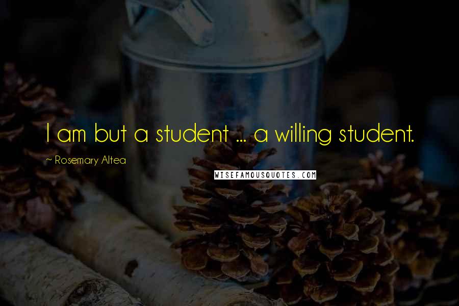 Rosemary Altea Quotes: I am but a student ... a willing student.