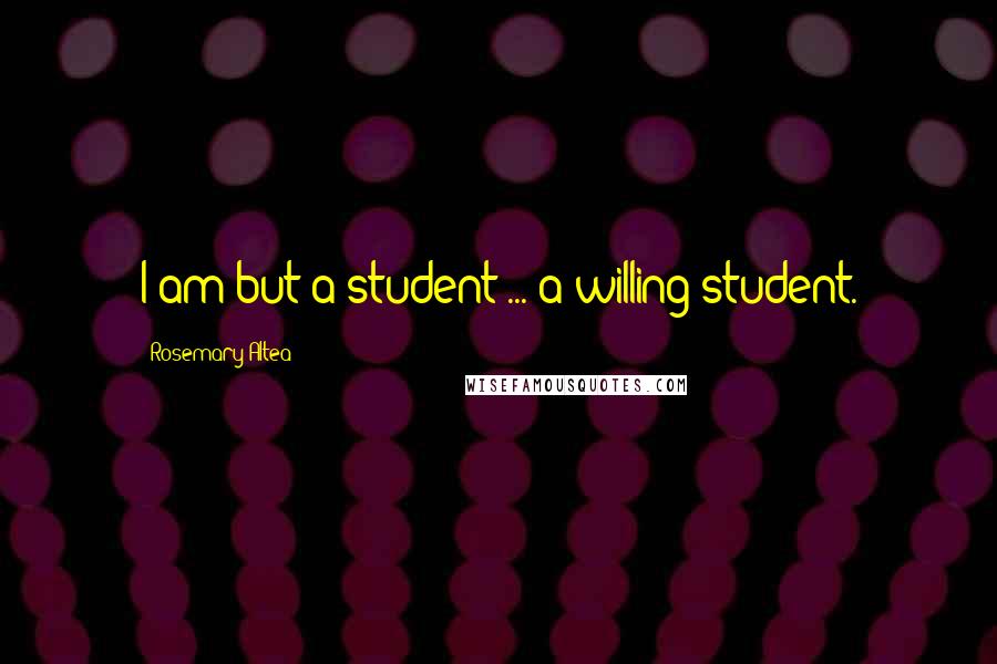 Rosemary Altea Quotes: I am but a student ... a willing student.