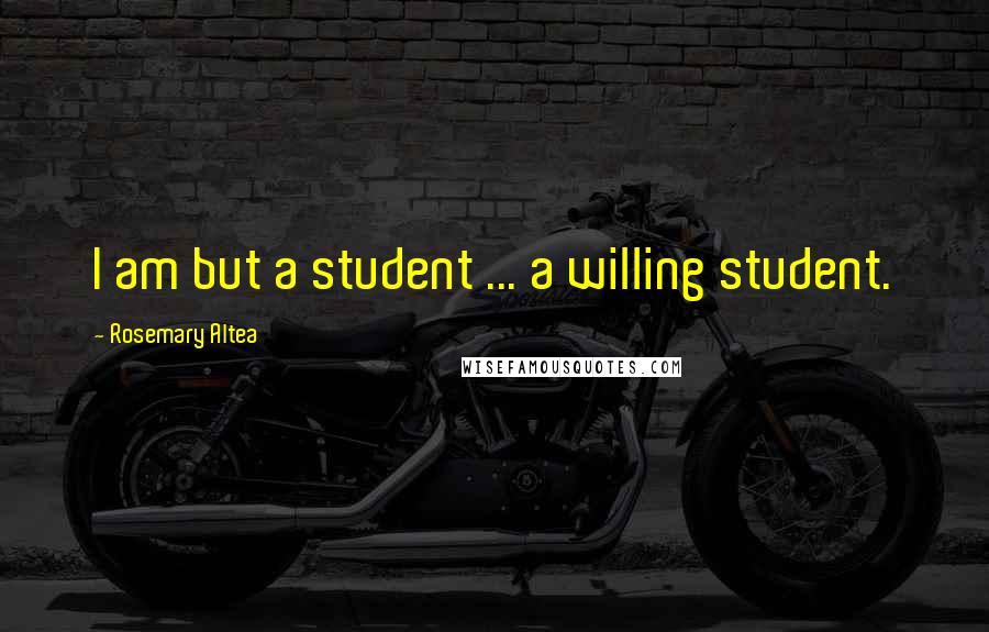 Rosemary Altea Quotes: I am but a student ... a willing student.