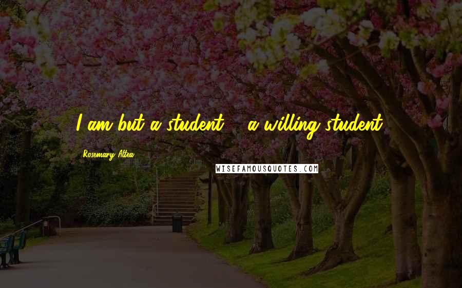 Rosemary Altea Quotes: I am but a student ... a willing student.