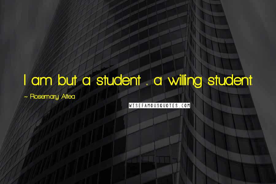 Rosemary Altea Quotes: I am but a student ... a willing student.