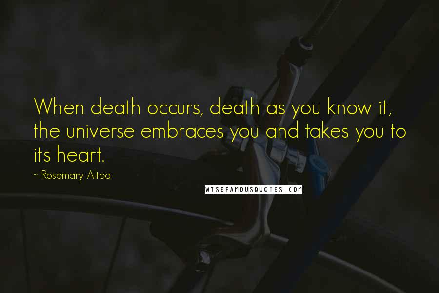 Rosemary Altea Quotes: When death occurs, death as you know it, the universe embraces you and takes you to its heart.