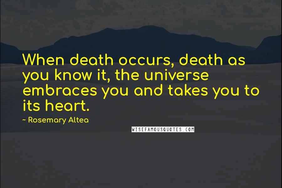 Rosemary Altea Quotes: When death occurs, death as you know it, the universe embraces you and takes you to its heart.