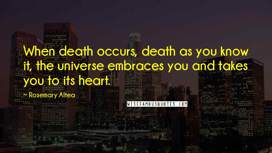 Rosemary Altea Quotes: When death occurs, death as you know it, the universe embraces you and takes you to its heart.