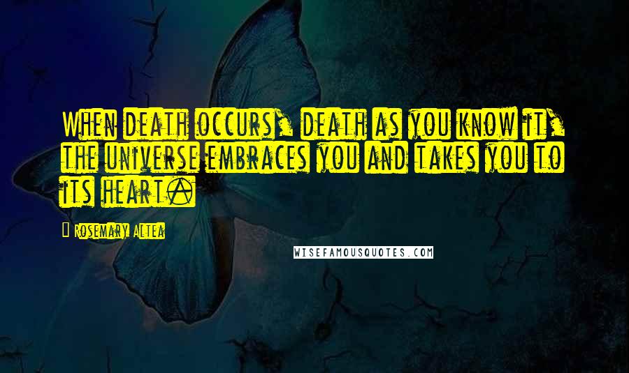 Rosemary Altea Quotes: When death occurs, death as you know it, the universe embraces you and takes you to its heart.