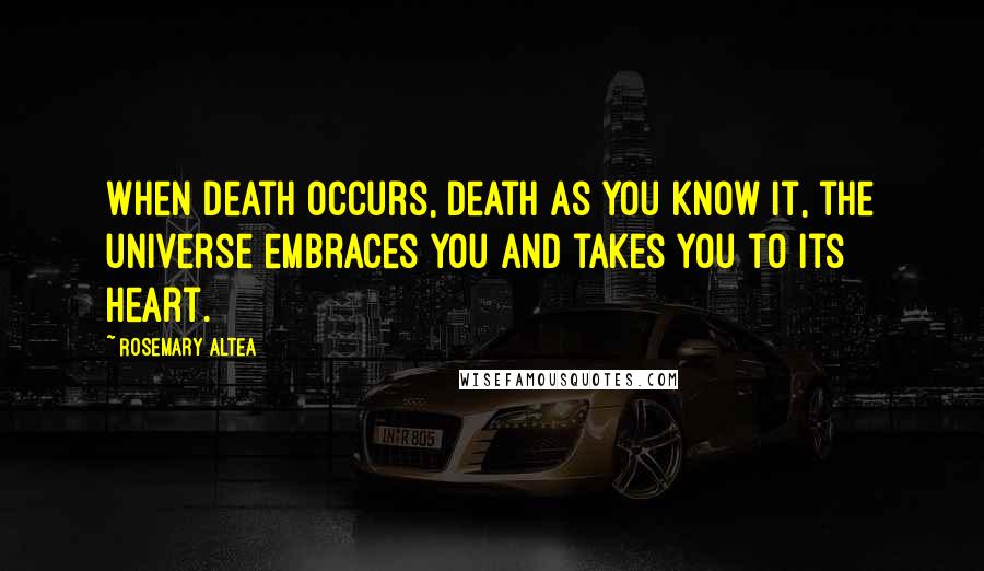 Rosemary Altea Quotes: When death occurs, death as you know it, the universe embraces you and takes you to its heart.