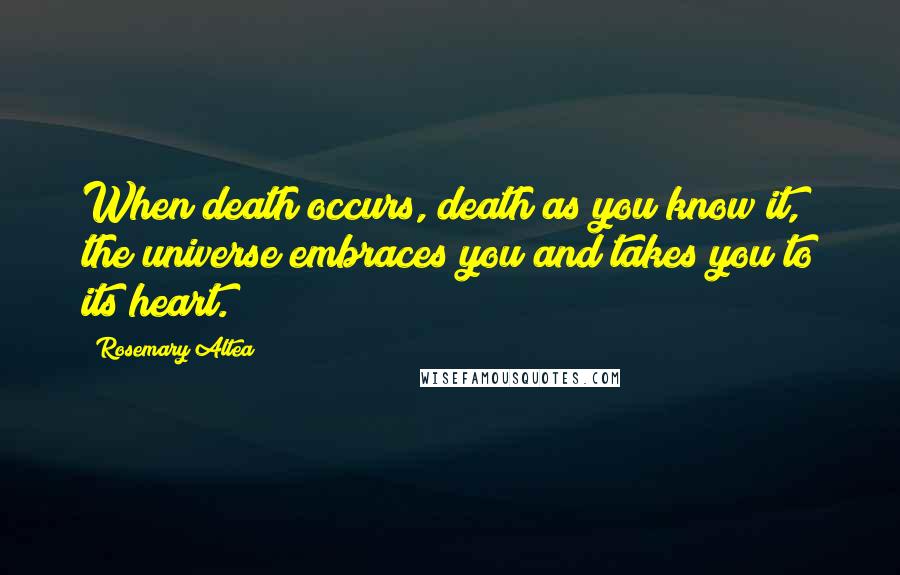 Rosemary Altea Quotes: When death occurs, death as you know it, the universe embraces you and takes you to its heart.