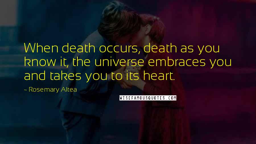 Rosemary Altea Quotes: When death occurs, death as you know it, the universe embraces you and takes you to its heart.