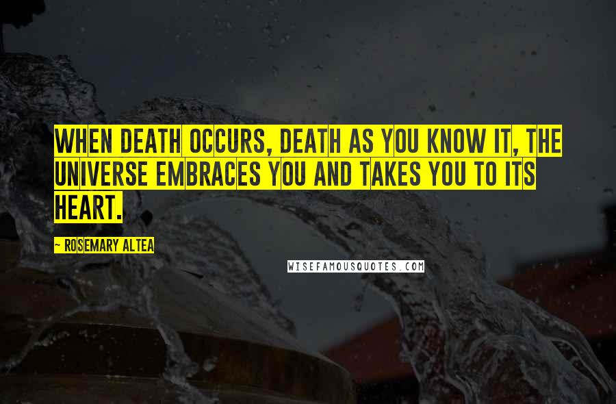 Rosemary Altea Quotes: When death occurs, death as you know it, the universe embraces you and takes you to its heart.