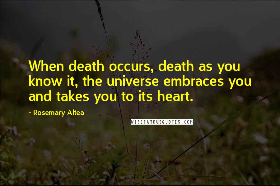 Rosemary Altea Quotes: When death occurs, death as you know it, the universe embraces you and takes you to its heart.