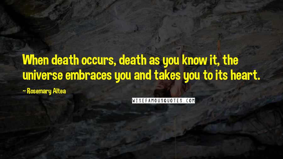 Rosemary Altea Quotes: When death occurs, death as you know it, the universe embraces you and takes you to its heart.