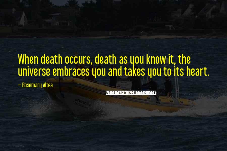 Rosemary Altea Quotes: When death occurs, death as you know it, the universe embraces you and takes you to its heart.