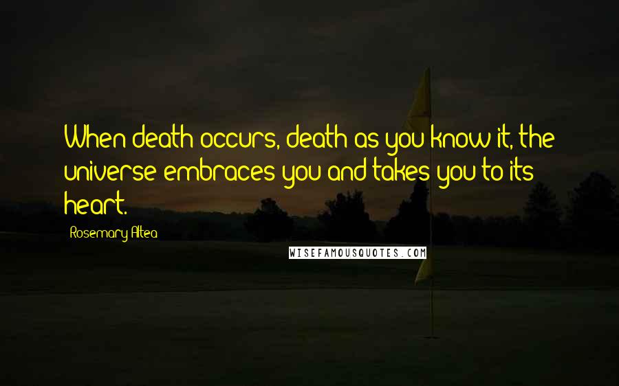 Rosemary Altea Quotes: When death occurs, death as you know it, the universe embraces you and takes you to its heart.