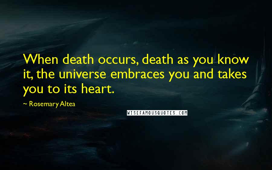 Rosemary Altea Quotes: When death occurs, death as you know it, the universe embraces you and takes you to its heart.