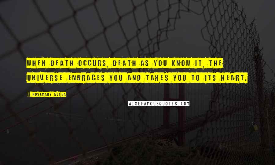 Rosemary Altea Quotes: When death occurs, death as you know it, the universe embraces you and takes you to its heart.