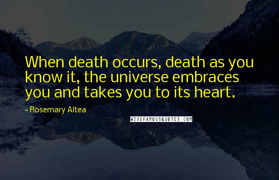 Rosemary Altea Quotes: When death occurs, death as you know it, the universe embraces you and takes you to its heart.