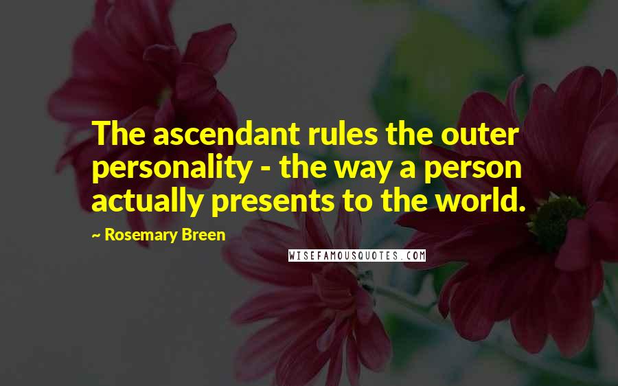 Rosemary Breen Quotes: The ascendant rules the outer personality - the way a person actually presents to the world.