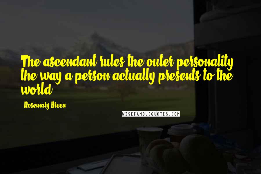 Rosemary Breen Quotes: The ascendant rules the outer personality - the way a person actually presents to the world.