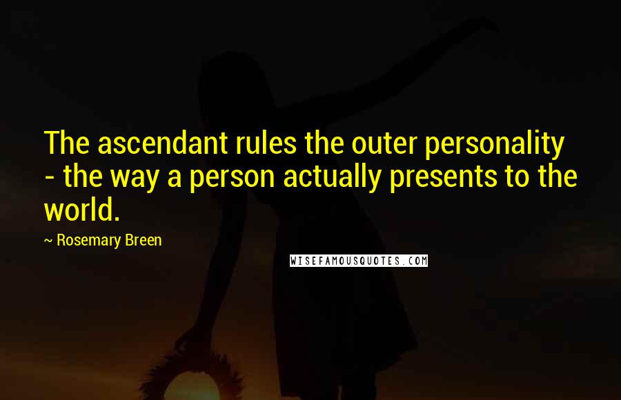 Rosemary Breen Quotes: The ascendant rules the outer personality - the way a person actually presents to the world.