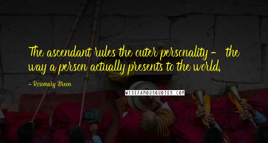 Rosemary Breen Quotes: The ascendant rules the outer personality - the way a person actually presents to the world.