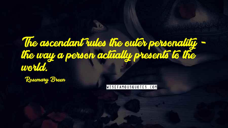 Rosemary Breen Quotes: The ascendant rules the outer personality - the way a person actually presents to the world.