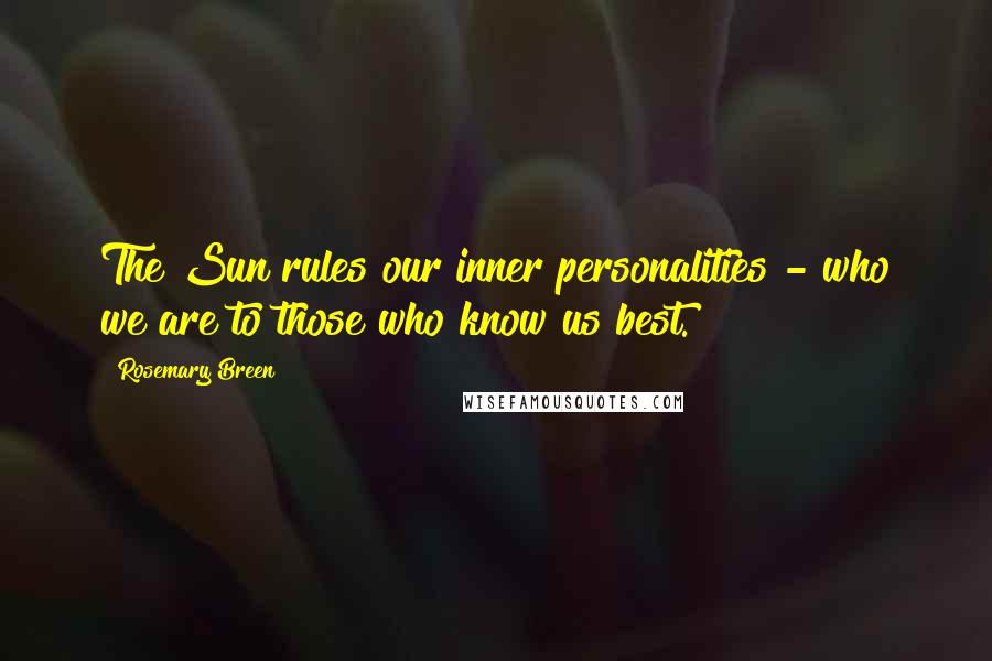 Rosemary Breen Quotes: The Sun rules our inner personalities - who we are to those who know us best.