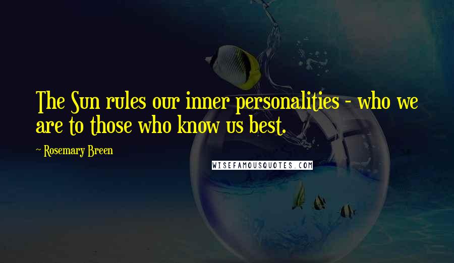 Rosemary Breen Quotes: The Sun rules our inner personalities - who we are to those who know us best.