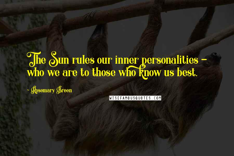 Rosemary Breen Quotes: The Sun rules our inner personalities - who we are to those who know us best.