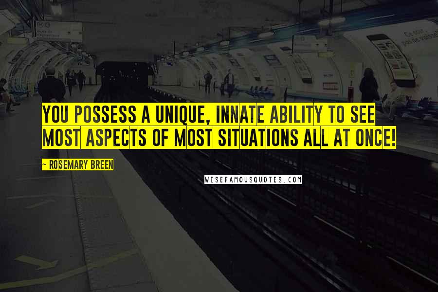 Rosemary Breen Quotes: You possess a unique, innate ability to see most aspects of most situations all at once!