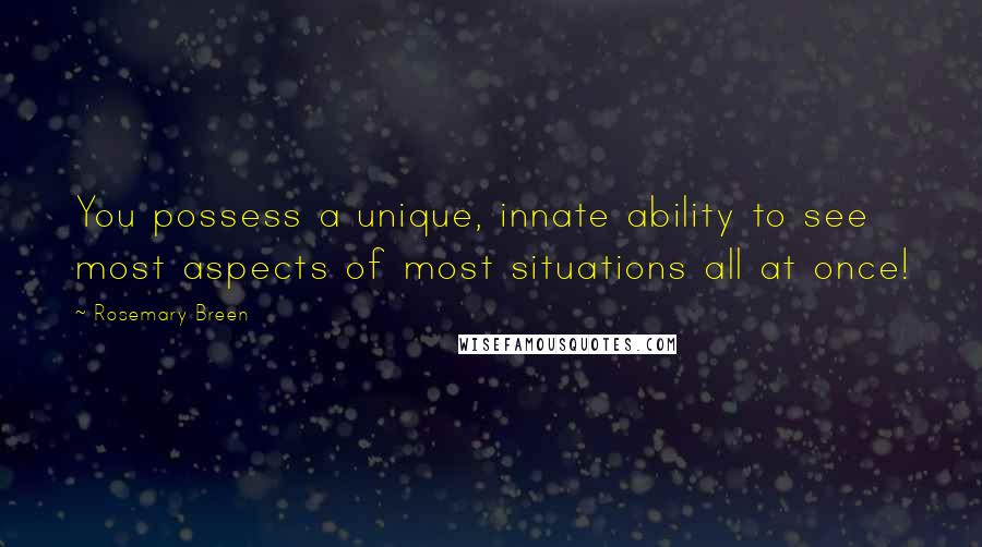 Rosemary Breen Quotes: You possess a unique, innate ability to see most aspects of most situations all at once!