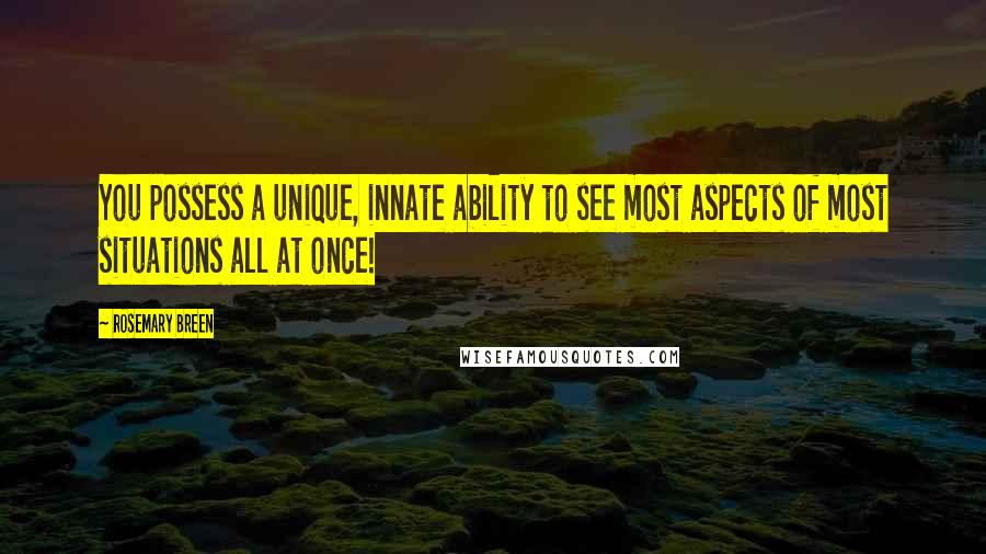 Rosemary Breen Quotes: You possess a unique, innate ability to see most aspects of most situations all at once!