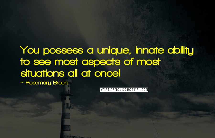 Rosemary Breen Quotes: You possess a unique, innate ability to see most aspects of most situations all at once!