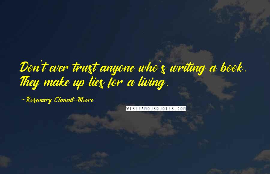 Rosemary Clement-Moore Quotes: Don't ever trust anyone who's writing a book. They make up lies for a living.