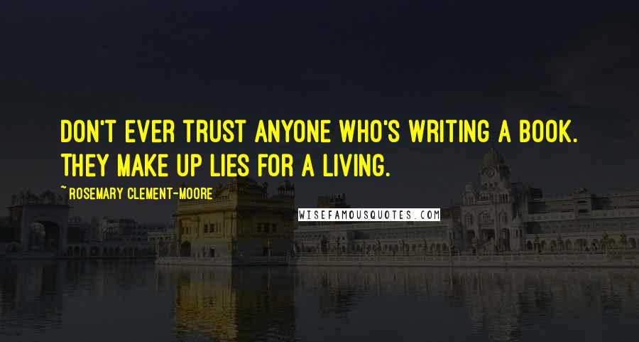 Rosemary Clement-Moore Quotes: Don't ever trust anyone who's writing a book. They make up lies for a living.