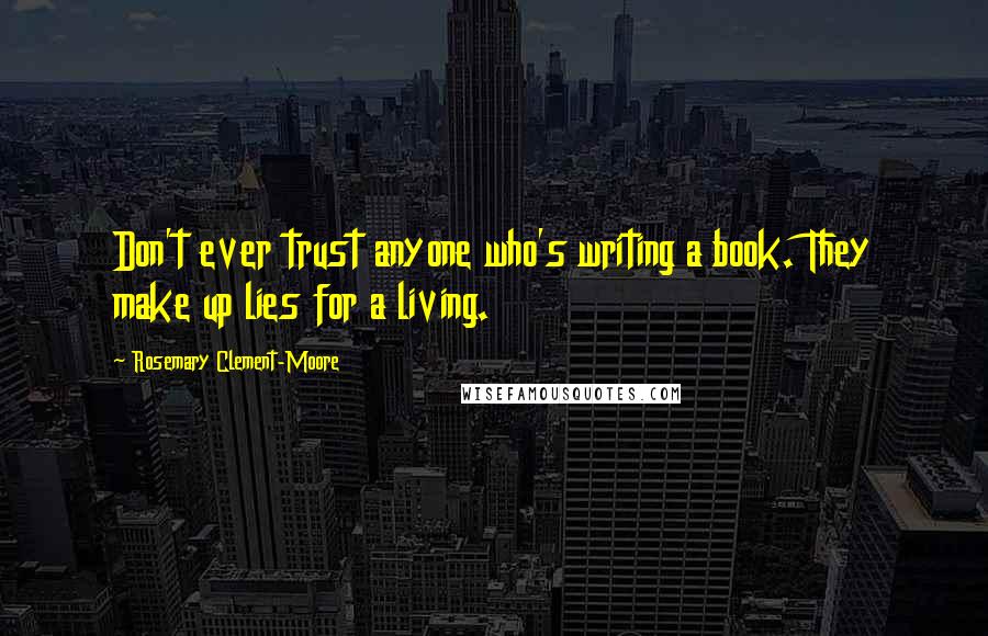 Rosemary Clement-Moore Quotes: Don't ever trust anyone who's writing a book. They make up lies for a living.