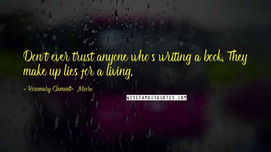 Rosemary Clement-Moore Quotes: Don't ever trust anyone who's writing a book. They make up lies for a living.