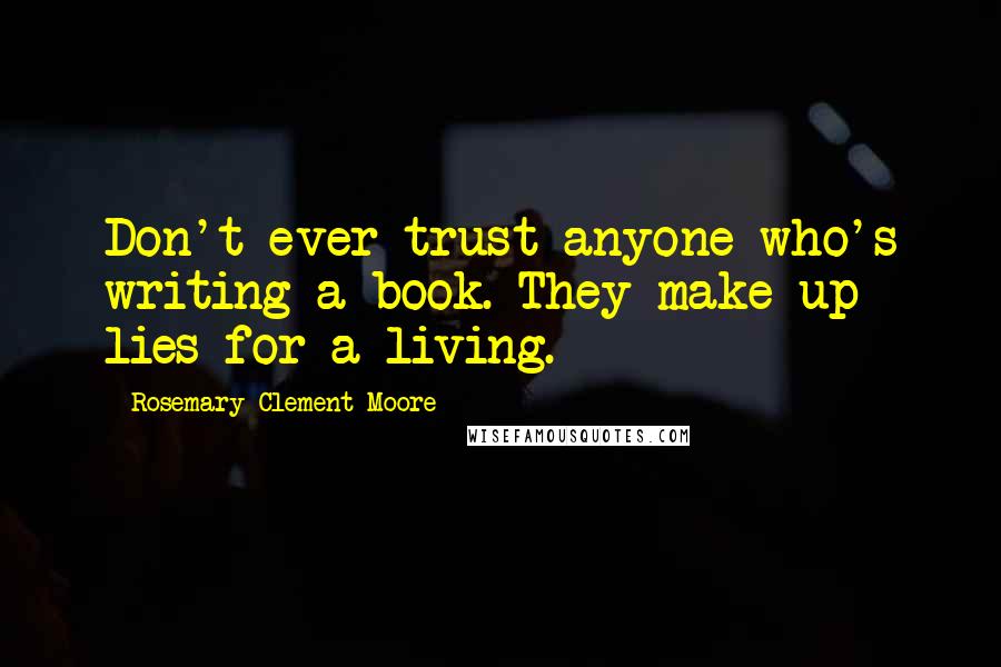 Rosemary Clement-Moore Quotes: Don't ever trust anyone who's writing a book. They make up lies for a living.