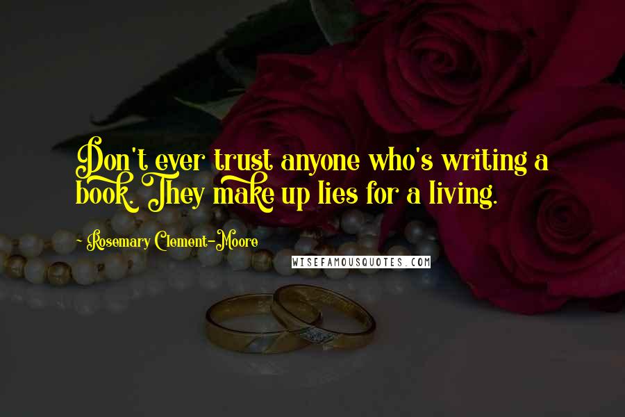 Rosemary Clement-Moore Quotes: Don't ever trust anyone who's writing a book. They make up lies for a living.