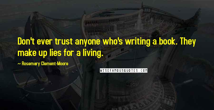 Rosemary Clement-Moore Quotes: Don't ever trust anyone who's writing a book. They make up lies for a living.