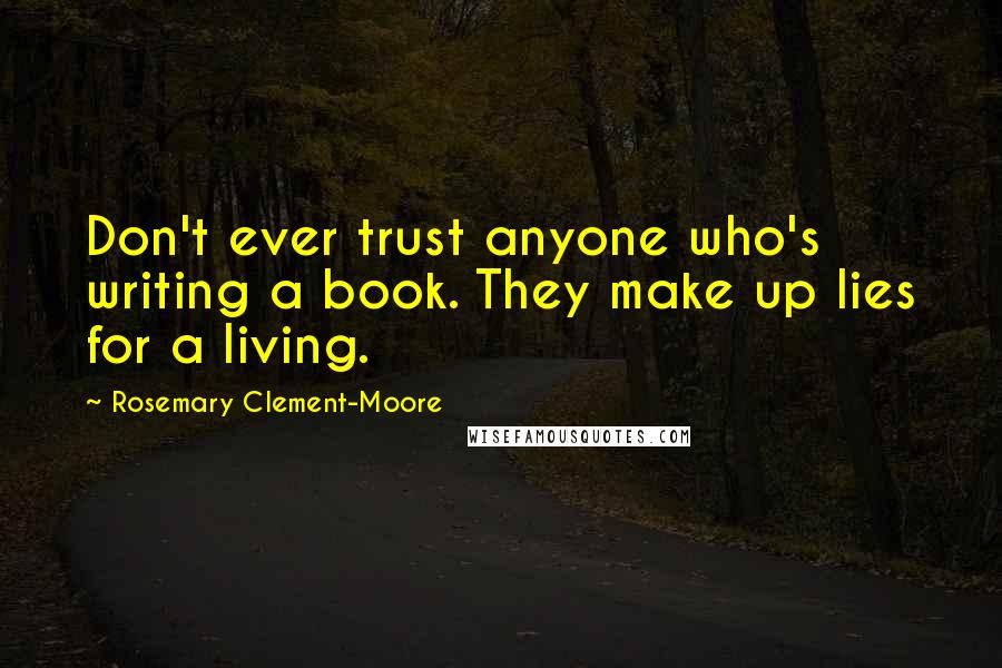 Rosemary Clement-Moore Quotes: Don't ever trust anyone who's writing a book. They make up lies for a living.