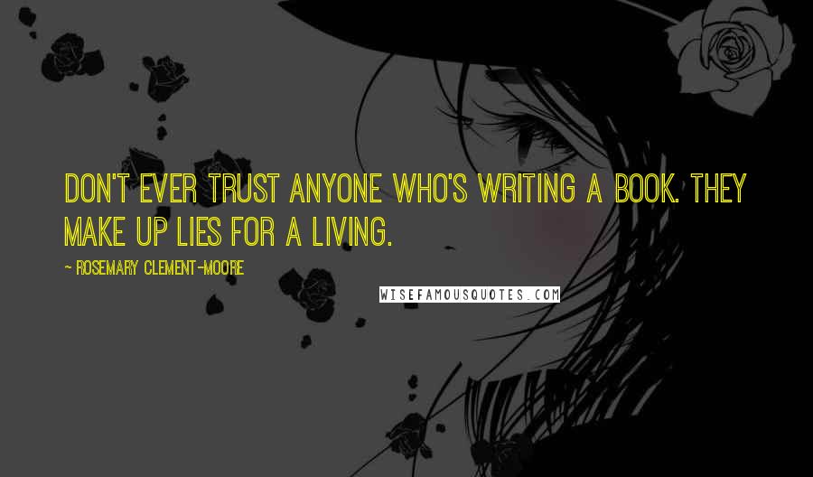 Rosemary Clement-Moore Quotes: Don't ever trust anyone who's writing a book. They make up lies for a living.