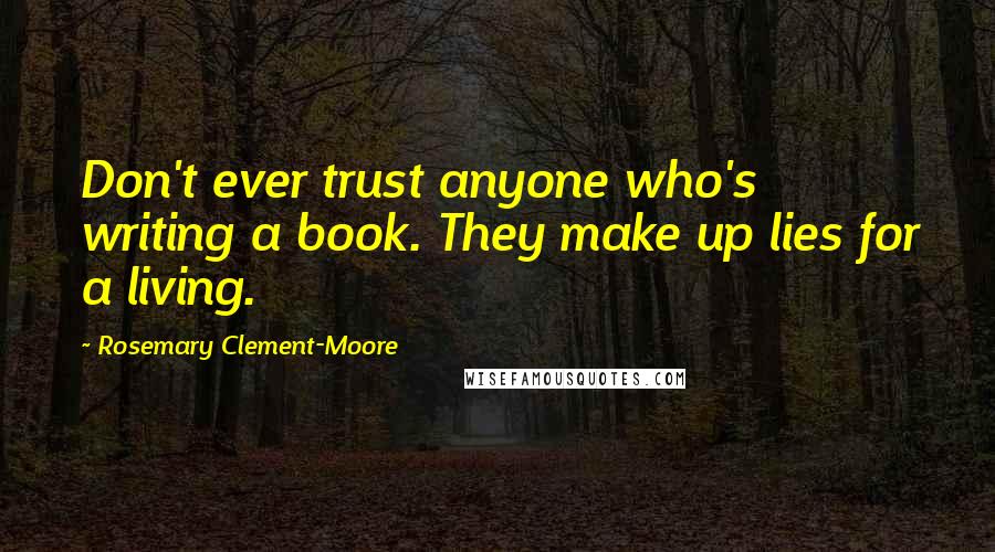 Rosemary Clement-Moore Quotes: Don't ever trust anyone who's writing a book. They make up lies for a living.