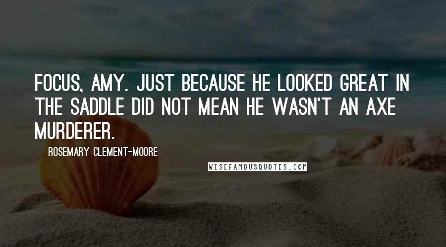 Rosemary Clement-Moore Quotes: Focus, Amy. Just because he looked great in the saddle did not mean he wasn't an axe murderer.
