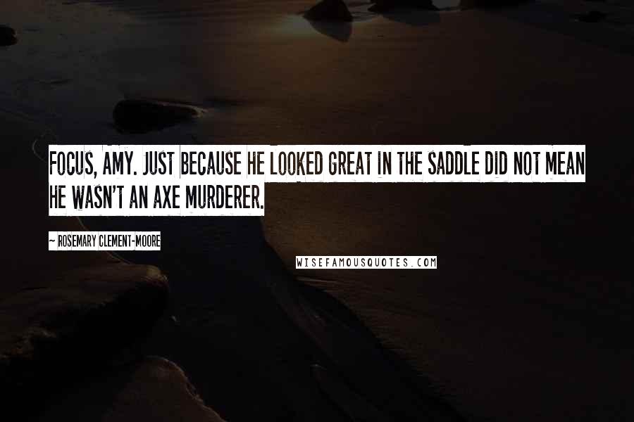 Rosemary Clement-Moore Quotes: Focus, Amy. Just because he looked great in the saddle did not mean he wasn't an axe murderer.
